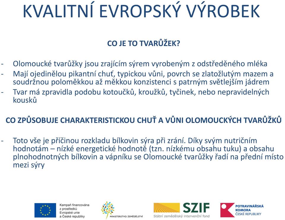 soudržnou poloměkkou až měkkou konzistenci s patrným světlejším jádrem - Tvar má zpravidla podobu kotoučků, kroužků, tyčinek, nebo nepravidelných kousků