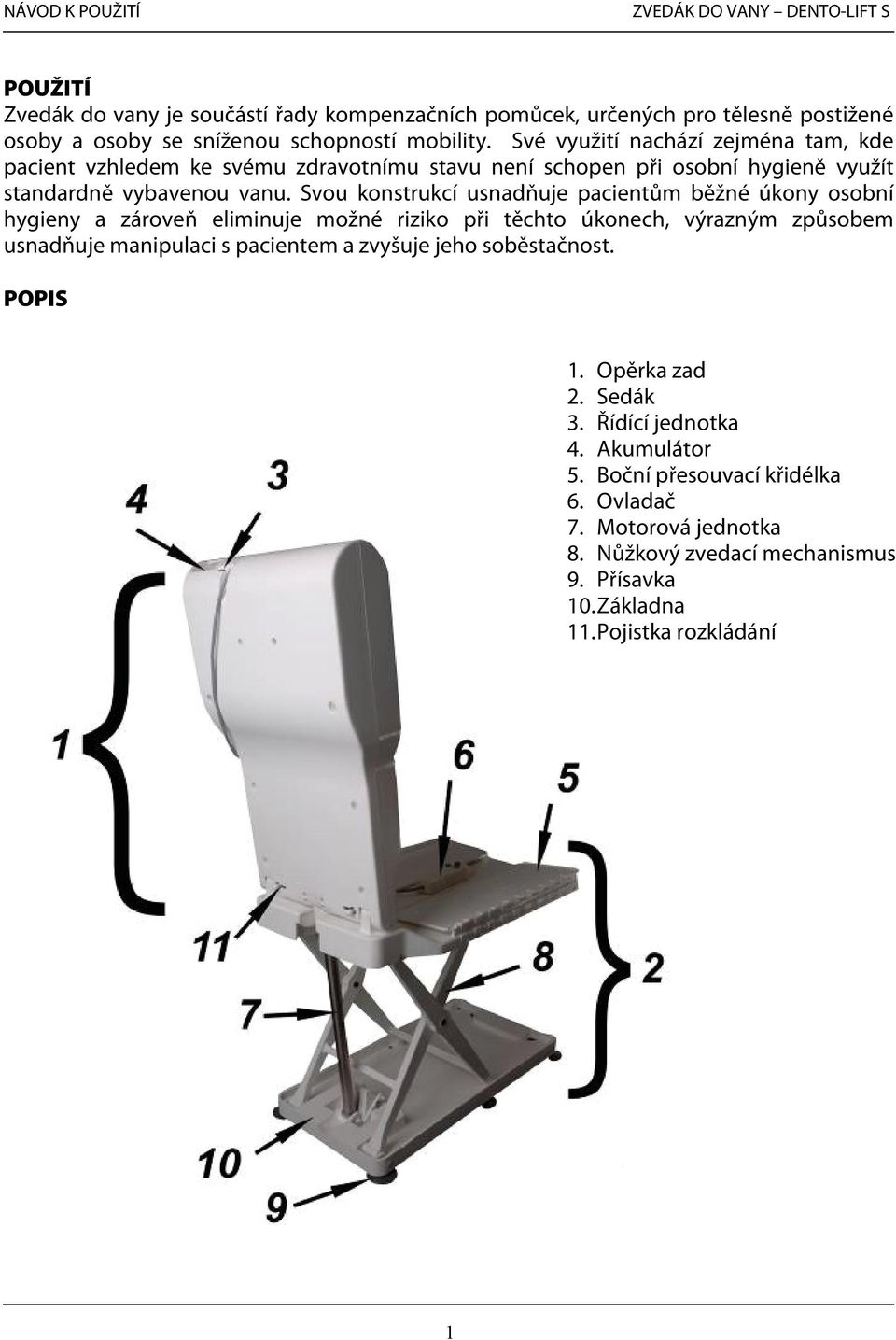 Svou konstrukcí usnadňuje pacientům běžné úkony osobní hygieny a zároveň eliminuje možné riziko při těchto úkonech, výrazným způsobem usnadňuje manipulaci s pacientem a