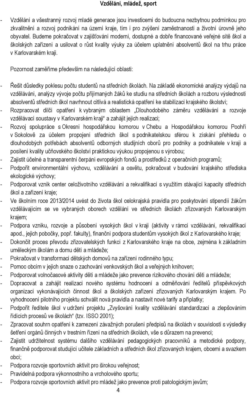 Budeme pokračovat v zajišťování moderní, dostupné a dobře financované veřejné sítě škol a školských zařízení a usilovat o růst kvality výuky za účelem uplatnění absolventů škol na trhu práce v