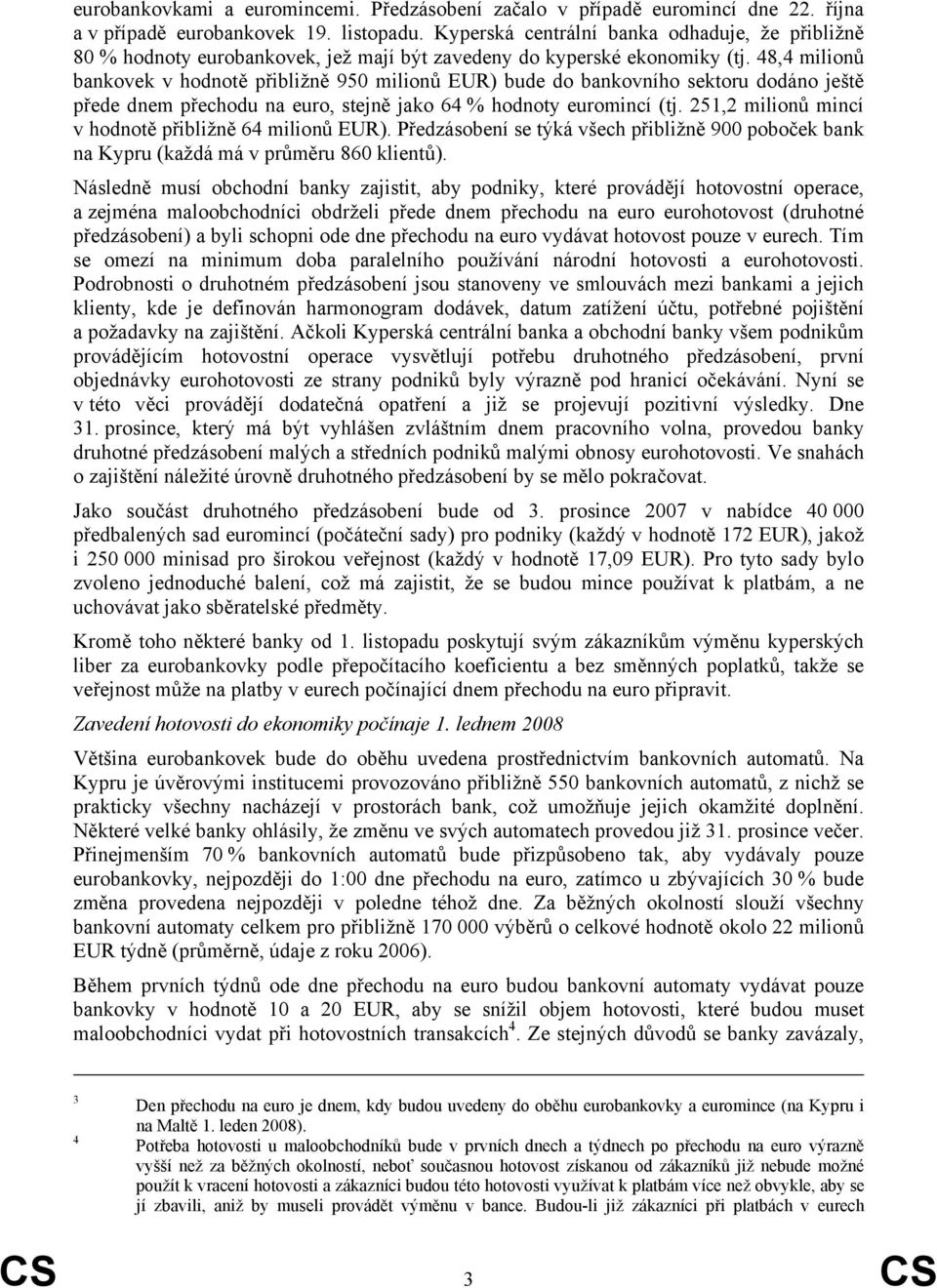 48,4 milionů bankovek v hodnotě přibližně 950 milionů EUR) bude do bankovního sektoru dodáno ještě přede dnem přechodu na euro, stejně jako 64 % hodnoty euromincí (tj.