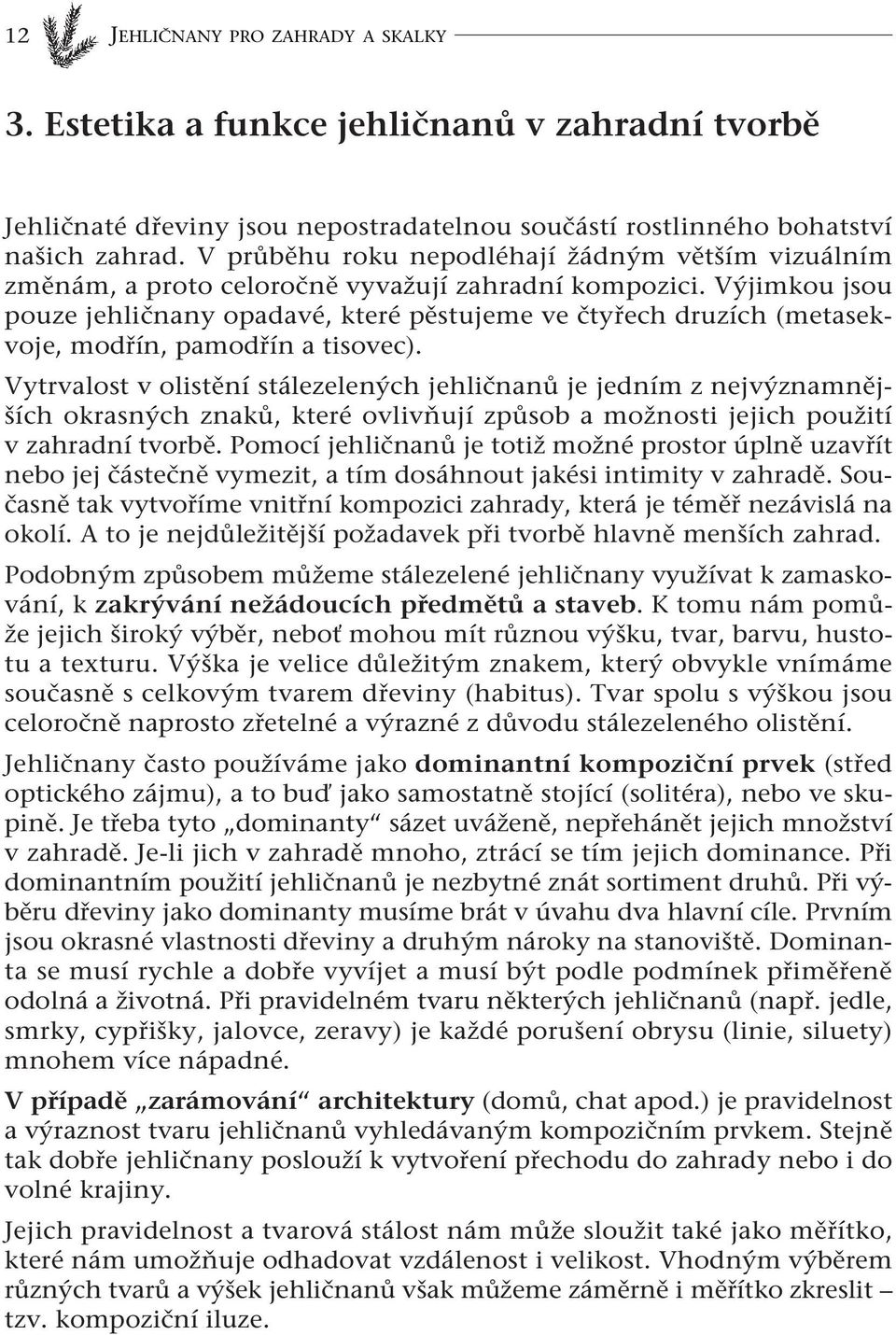 Výjimkou jsou pouze jehličnany opadavé, které pěstujeme ve čtyřech druzích (metasekvoje, modřín, pamodřín a tisovec).