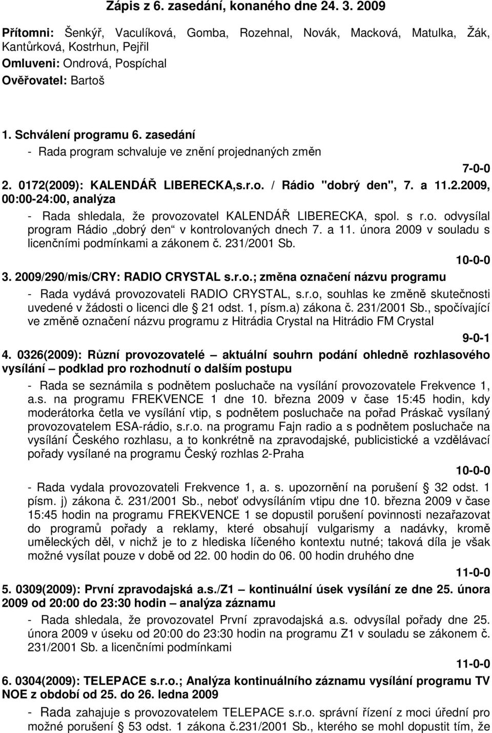 zasedání - Rada program schvaluje ve znění projednaných změn 7-0-0 2. 0172(2009): KALENDÁŘ LIBERECKA,s.r.o. / Rádio "dobrý den", 7. a 11.2.2009, 00:00-24:00, analýza - Rada shledala, že provozovatel KALENDÁŘ LIBERECKA, spol.