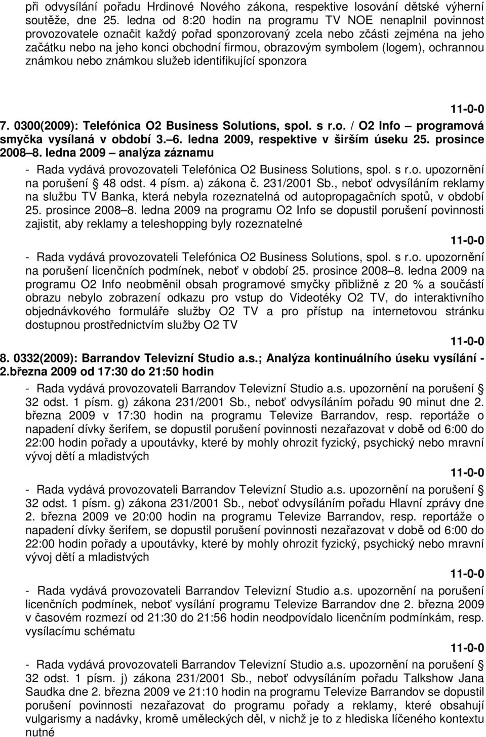 symbolem (logem), ochrannou známkou nebo známkou služeb identifikující sponzora 7. 0300(2009): Telefónica O2 Business Solutions, spol. s r.o. / O2 Info programová smyčka vysílaná v období 3. 6.