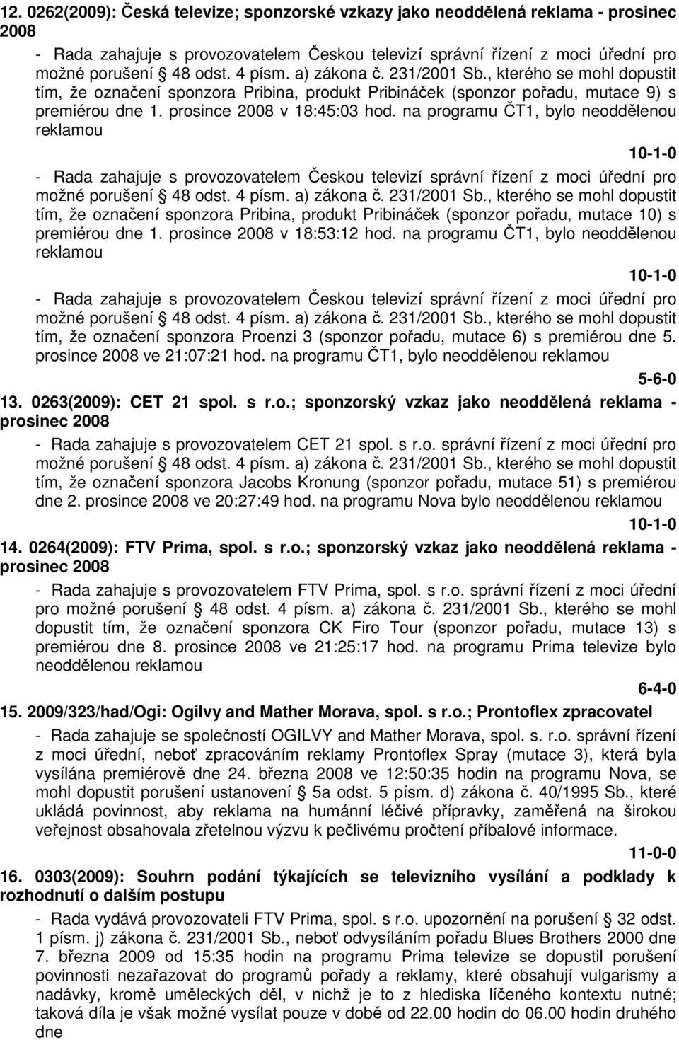 na programu ČT1, bylo neoddělenou reklamou 10-1-0 - Rada zahajuje s provozovatelem Českou televizí správní řízení z moci úřední pro možné porušení 48 odst. 4 písm. a) zákona č. 231/2001 Sb.