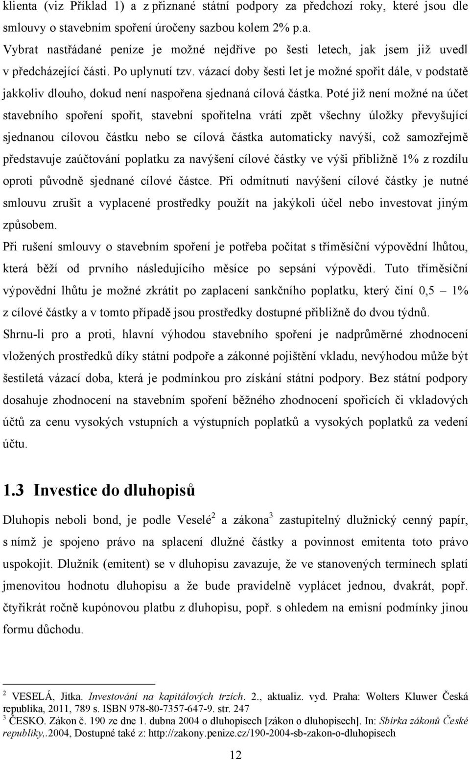 Poté jiţ není moţné na účet stavebního spoření spořit, stavební spořitelna vrátí zpět všechny úloţky převyšující sjednanou cílovou částku nebo se cílová částka automaticky navýší, coţ samozřejmě