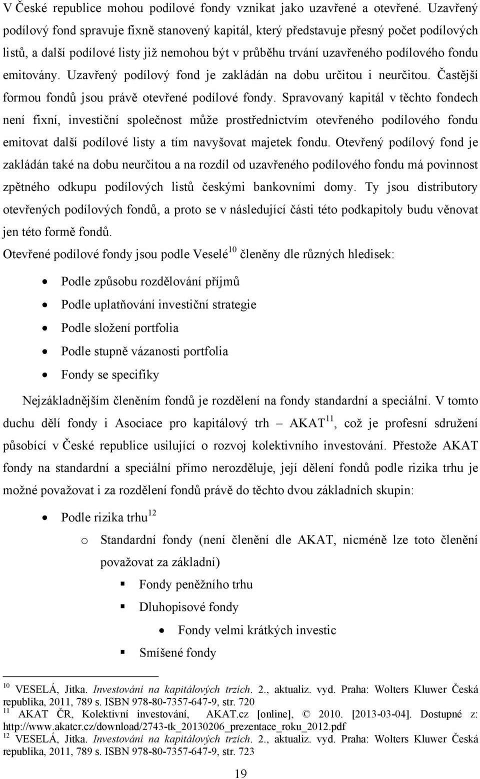 Uzavřený podílový fond je zakládán na dobu určitou i neurčitou. Častější formou fondů jsou právě otevřené podílové fondy.