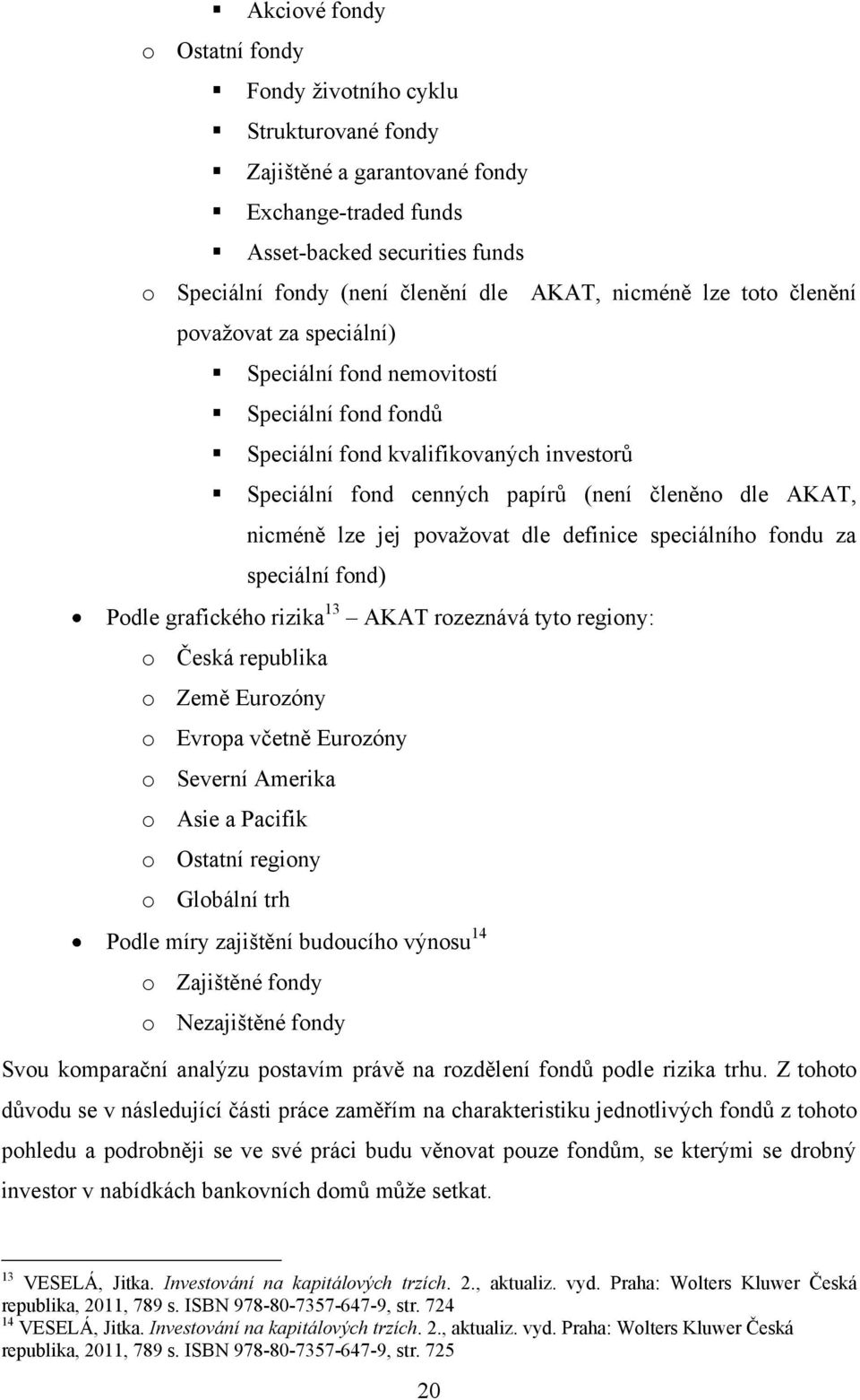 lze jej povaţovat dle definice speciálního fondu za speciální fond) Podle grafického rizika 13 AKAT rozeznává tyto regiony: o Česká republika o Země Eurozóny o Evropa včetně Eurozóny o Severní