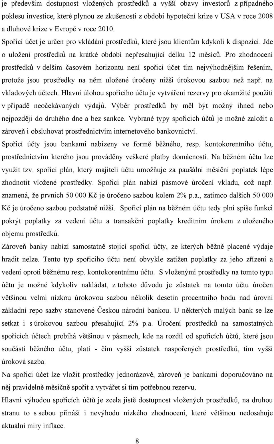 Pro zhodnocení prostředků v delším časovém horizontu není spořicí účet tím nejvýhodnějším řešením, protoţe jsou prostředky na něm uloţené úročeny niţší úrokovou sazbou neţ např. na vkladových účtech.