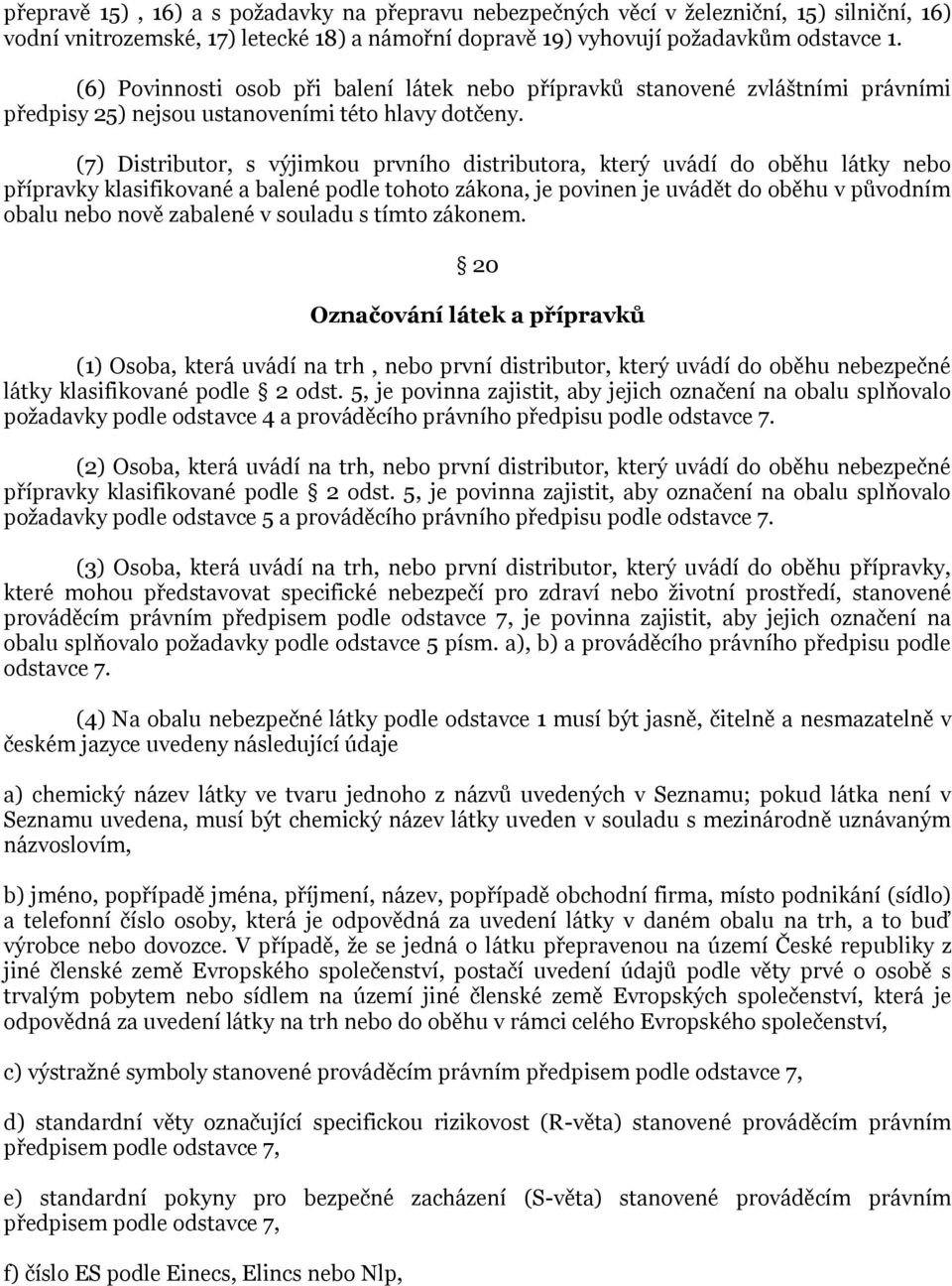 (7) Distributor, s výjimkou prvního distributora, který uvádí do oběhu látky nebo přípravky klasifikované a balené podle tohoto zákona, je povinen je uvádět do oběhu v původním obalu nebo nově