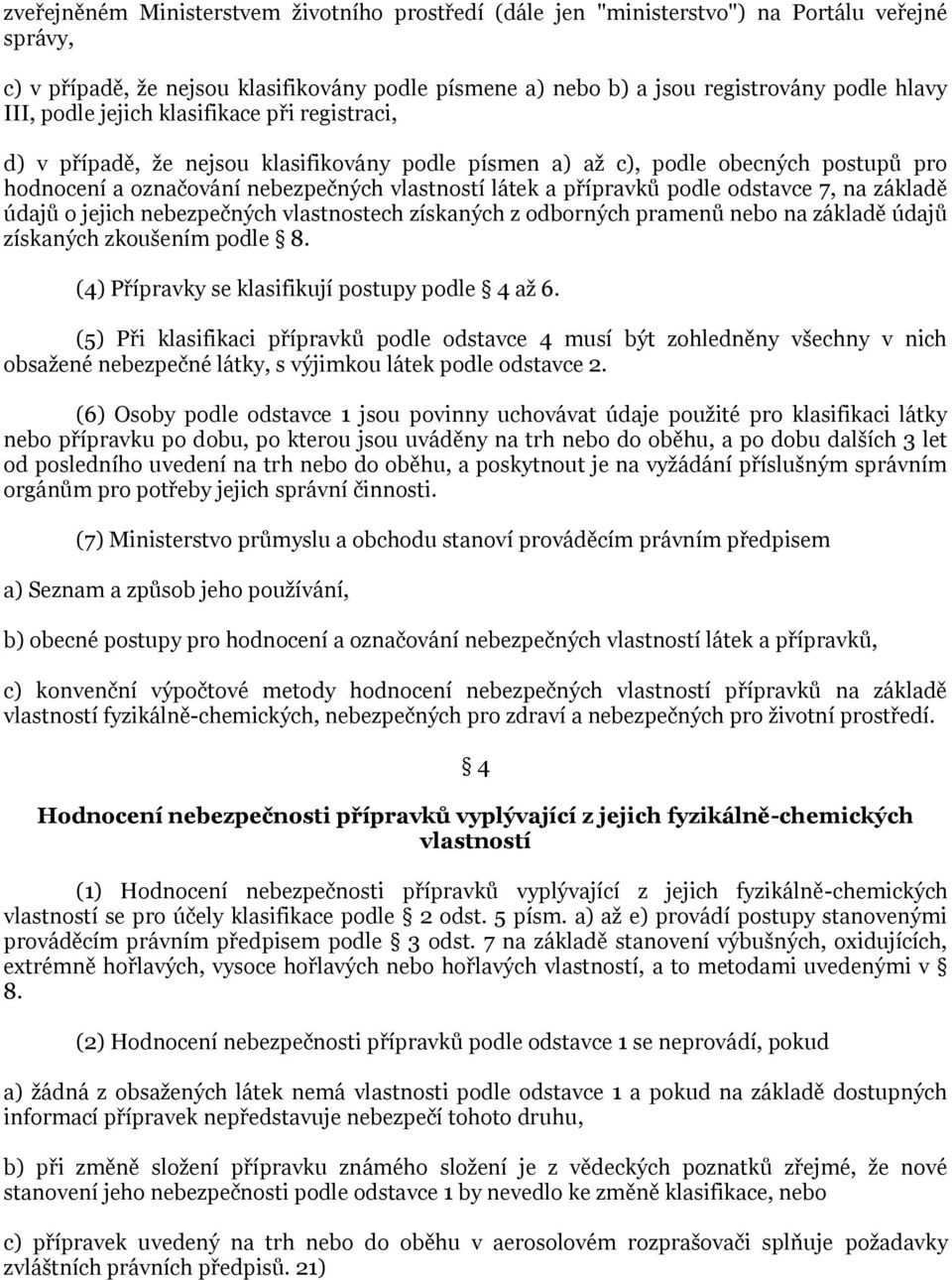 odstavce 7, na základě údajů o jejich nebezpečných vlastnostech získaných z odborných pramenů nebo na základě údajů získaných zkoušením podle 8. (4) Přípravky se klasifikují postupy podle 4 aţ 6.