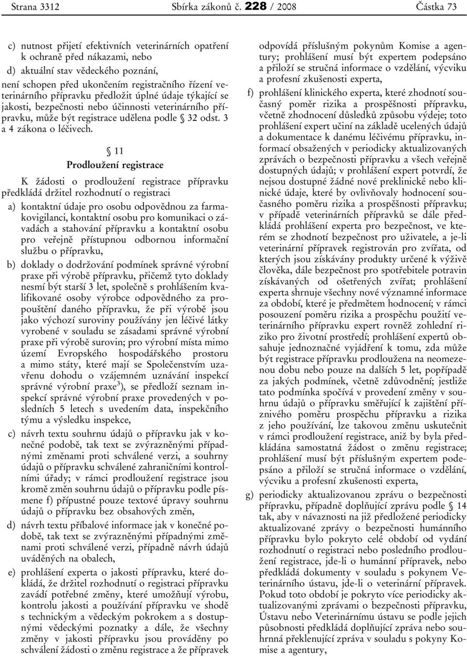 veterinárního přípravku předložit úplné údaje týkající se jakosti, bezpečnosti nebo účinnosti veterinárního přípravku, může být registrace udělena podle 32 odst. 3 a 4 zákona o léčivech.