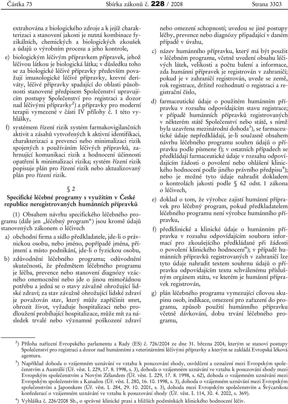 jeho kontrole, e) biologickým léčivým přípravkem přípravek, jehož léčivou látkou je biologická látka; v důsledku toho se za biologické léčivé přípravky především považují imunologické léčivé