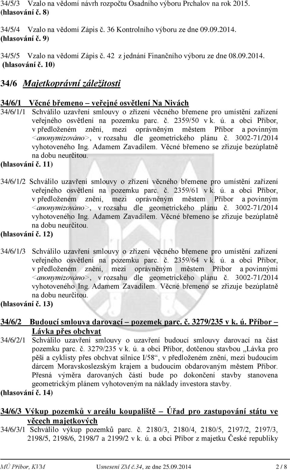 10) 34/6 Majetkoprávní záležitosti 34/6/1 Věcné břemeno veřejné osvětlení Na Nivách 34/6/1/1 Schválilo uzavření smlouvy o zřízení věcného břemene pro umístění zařízení veřejného osvětlení na pozemku