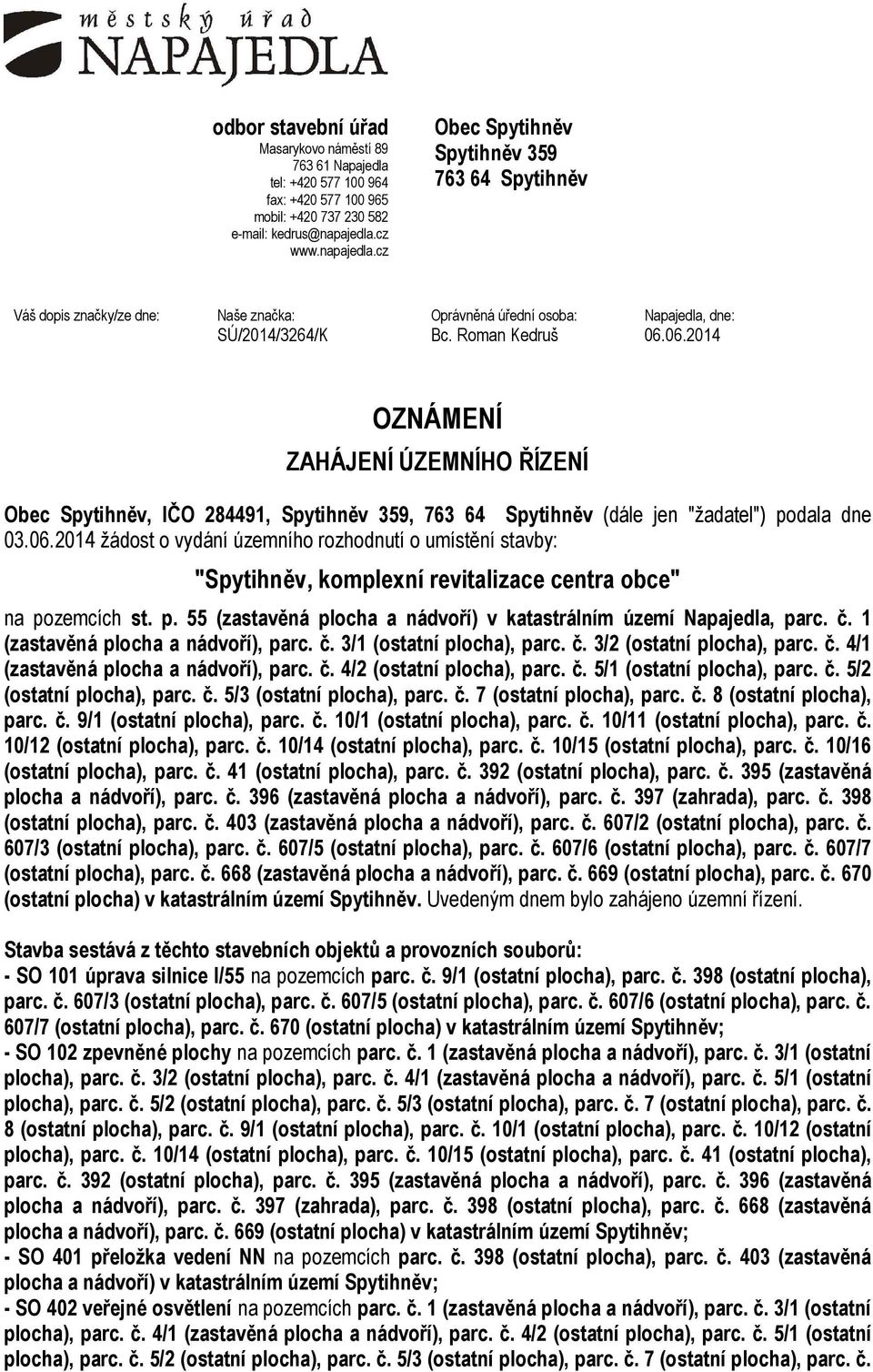 06.2014 OZNÁMENÍ ZAHÁJENÍ ÚZEMNÍHO ŘÍZENÍ Obec Spytihněv, IČO 284491, Spytihněv 359, 763 64 Spytihněv (dále jen "žadatel") podala dne 03.06.2014 žádost o vydání územního rozhodnutí o umístění stavby: "Spytihněv, komplexní revitalizace centra obce" na pozemcích st.