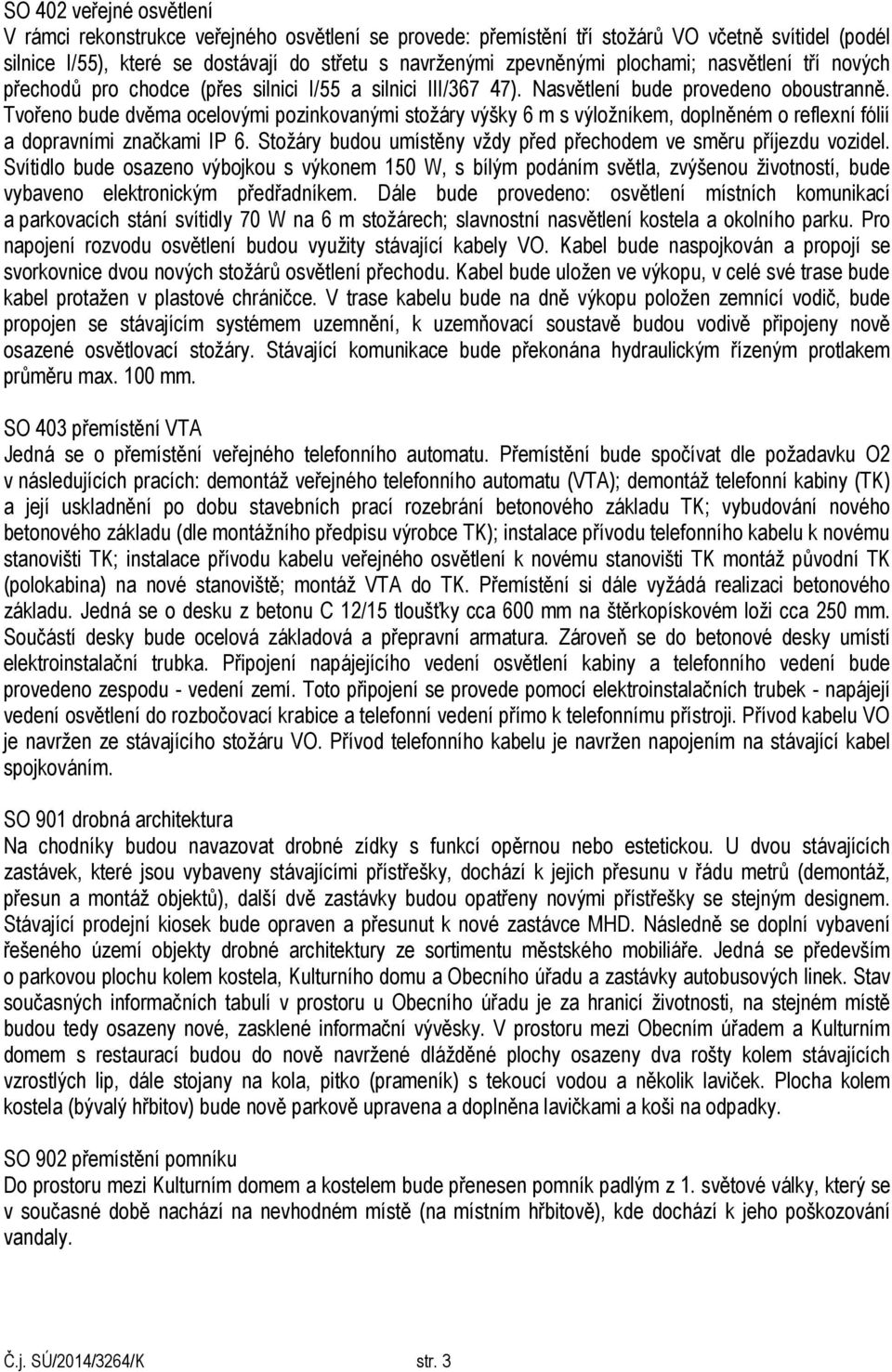 Tvořeno bude dvěma ocelovými pozinkovanými stožáry výšky 6 m s výložníkem, doplněném o reflexní fólií a dopravními značkami IP 6. Stožáry budou umístěny vždy před přechodem ve směru příjezdu vozidel.