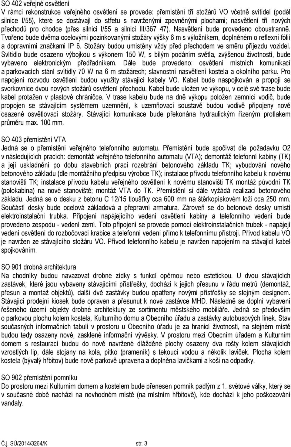 Tvořeno bude dvěma ocelovými pozinkovanými stožáry výšky 6 m s výložníkem, doplněném o reflexní fólií a dopravními značkami IP 6. Stožáry budou umístěny vždy před přechodem ve směru příjezdu vozidel.