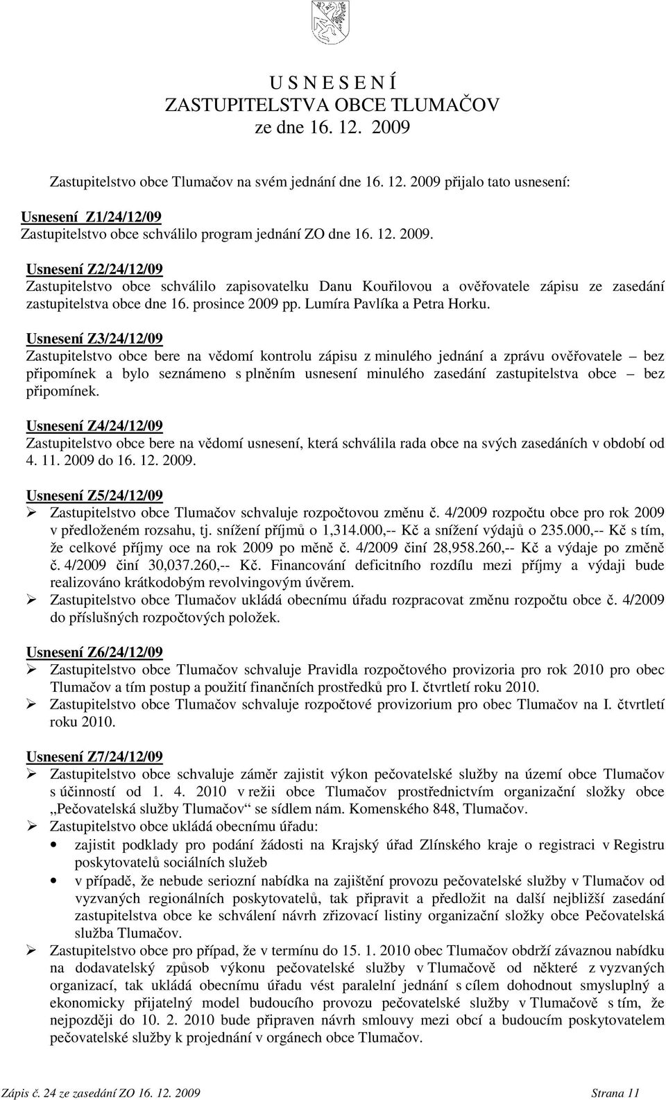 Usnesení Z3/24/12/09 Zastupitelstvo obce bere na vědomí kontrolu zápisu z minulého jednání a zprávu ověřovatele bez připomínek a bylo seznámeno s plněním usnesení minulého zasedání zastupitelstva