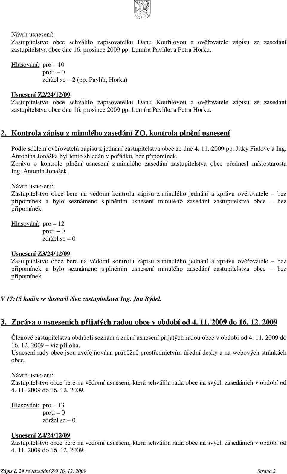 Kontrola zápisu z minulého zasedání ZO, kontrola plnění usnesení Podle sdělení ověřovatelů zápisu z jednání zastupitelstva obce ze dne 4. 11. 2009 pp. Jitky Fialové a Ing.