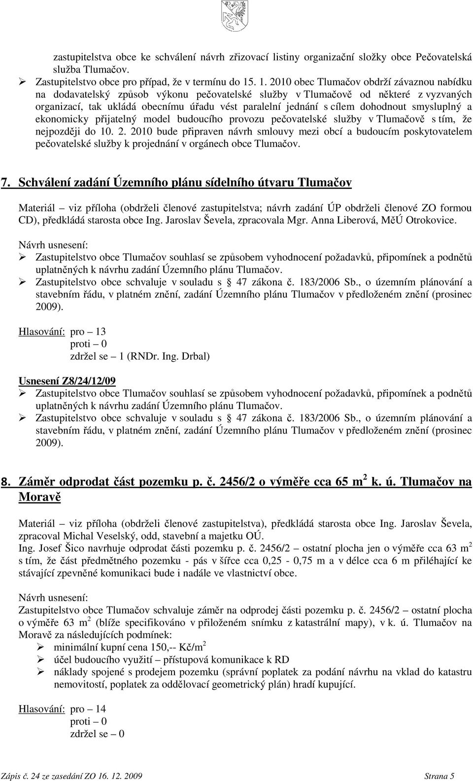 cílem dohodnout smysluplný a ekonomicky přijatelný model budoucího provozu pečovatelské služby v Tlumačově s tím, že nejpozději do 10. 2.