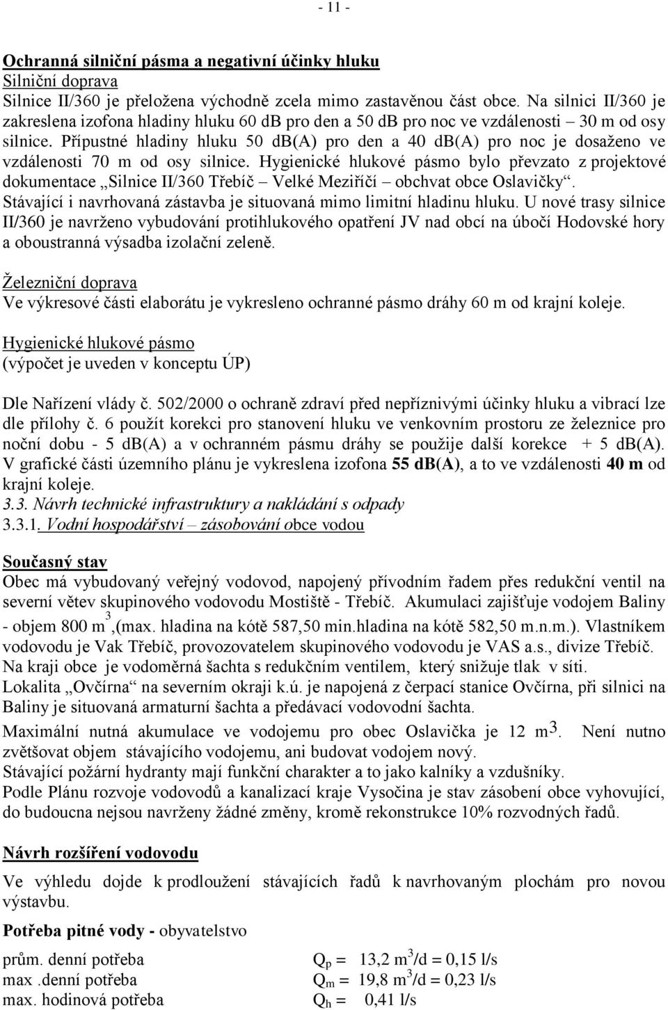 Přípustné hladiny hluku 50 db(a) pro den a 40 db(a) pro noc je dosaţeno ve vzdálenosti 70 m od osy silnice.