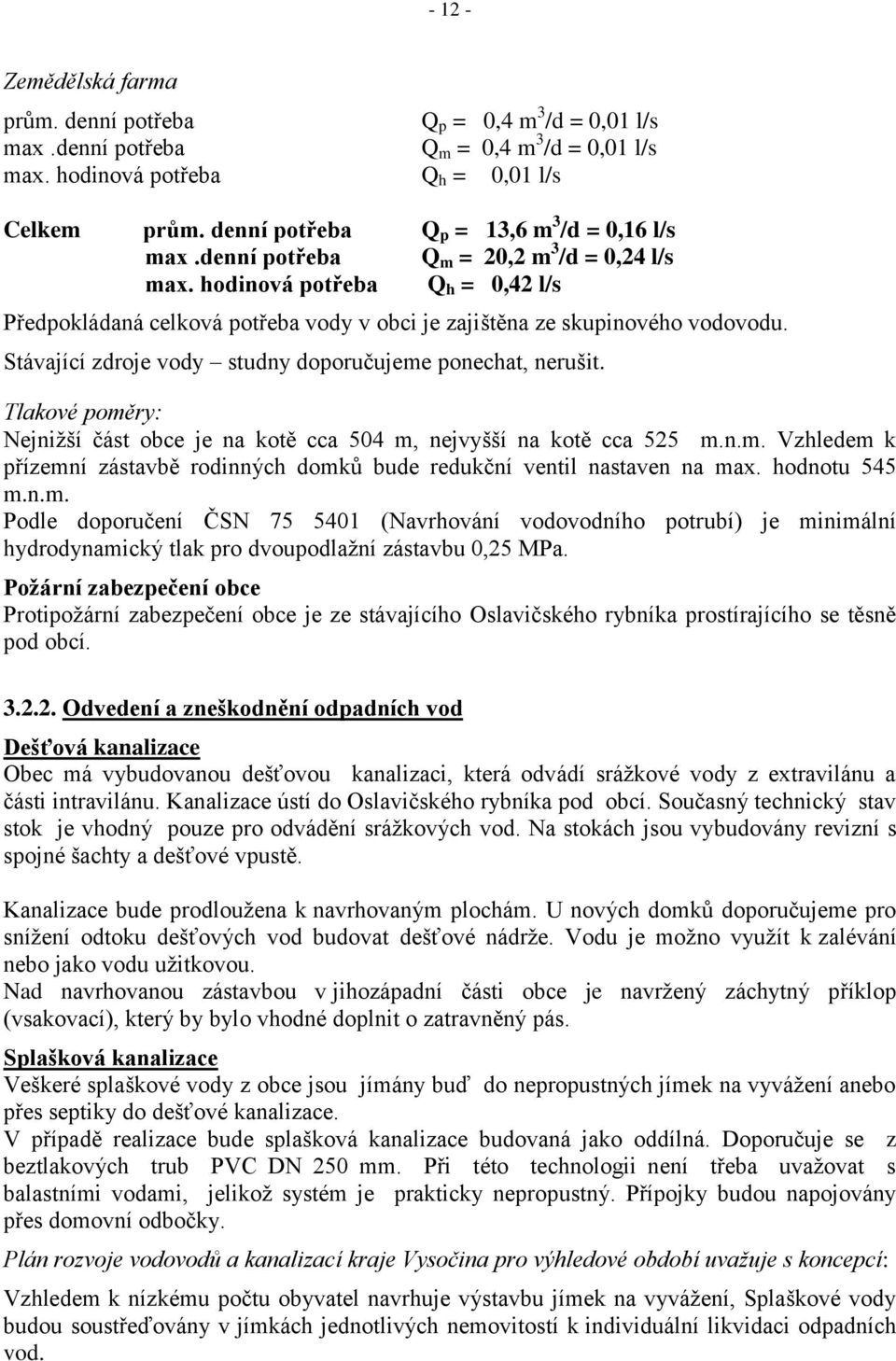 Stávající zdroje vody studny doporučujeme ponechat, nerušit. Q h Tlakové poměry: Nejniţší část obce je na kotě cca 504 m, nejvyšší na kotě cca 525 m.n.m. Vzhledem k přízemní zástavbě rodinných domků bude redukční ventil nastaven na max.
