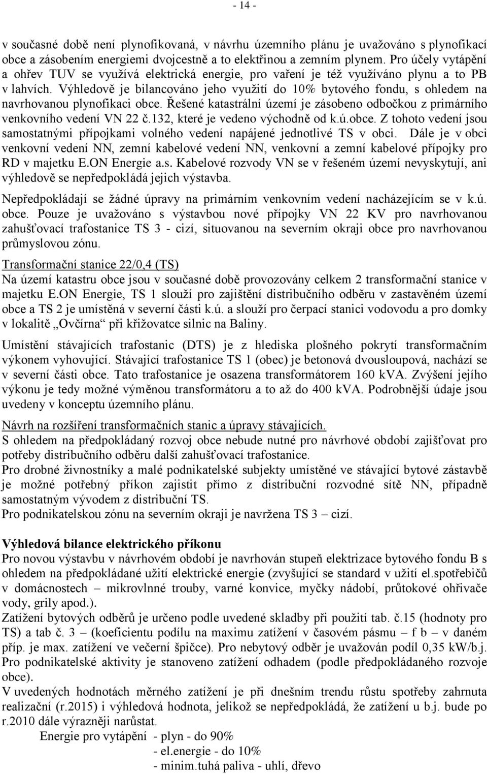 Výhledově je bilancováno jeho vyuţití do 10% bytového fondu, s ohledem na navrhovanou plynofikaci obce. Řešené katastrální území je zásobeno odbočkou z primárního venkovního vedení VN 22 č.