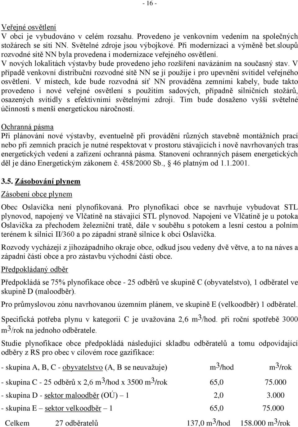 V případě venkovní distribuční rozvodné sítě NN se jí pouţije i pro upevnění svítidel veřejného osvětlení.
