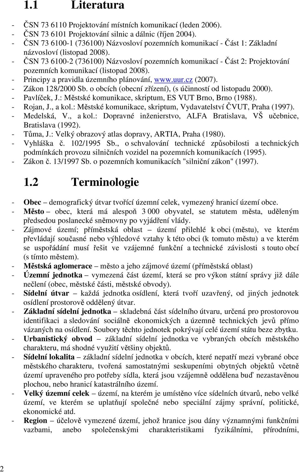 - ČSN 73 6100-2 (736100) Názvosloví pozemních komunikací - Část 2: Projektování pozemních komunikací (listopad 2008). - Principy a pravidla územního plánování, www.uur.cz (2007). - Zákon 128/2000 Sb.