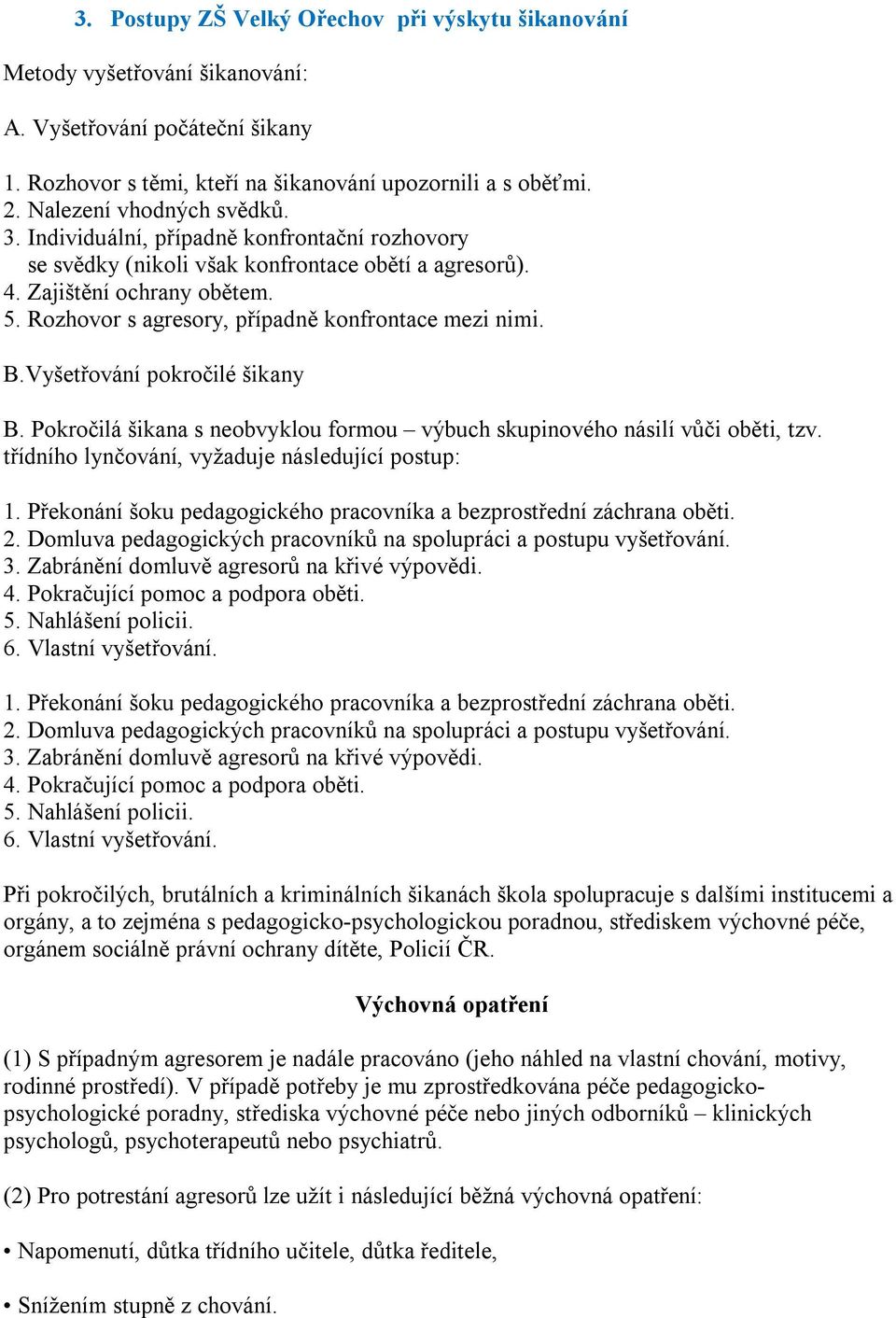 Rozhovor s agresory, případně konfrontace mezi nimi. B.Vyšetřování pokročilé šikany B. Pokročilá šikana s neobvyklou formou výbuch skupinového násilí vůči oběti, tzv.