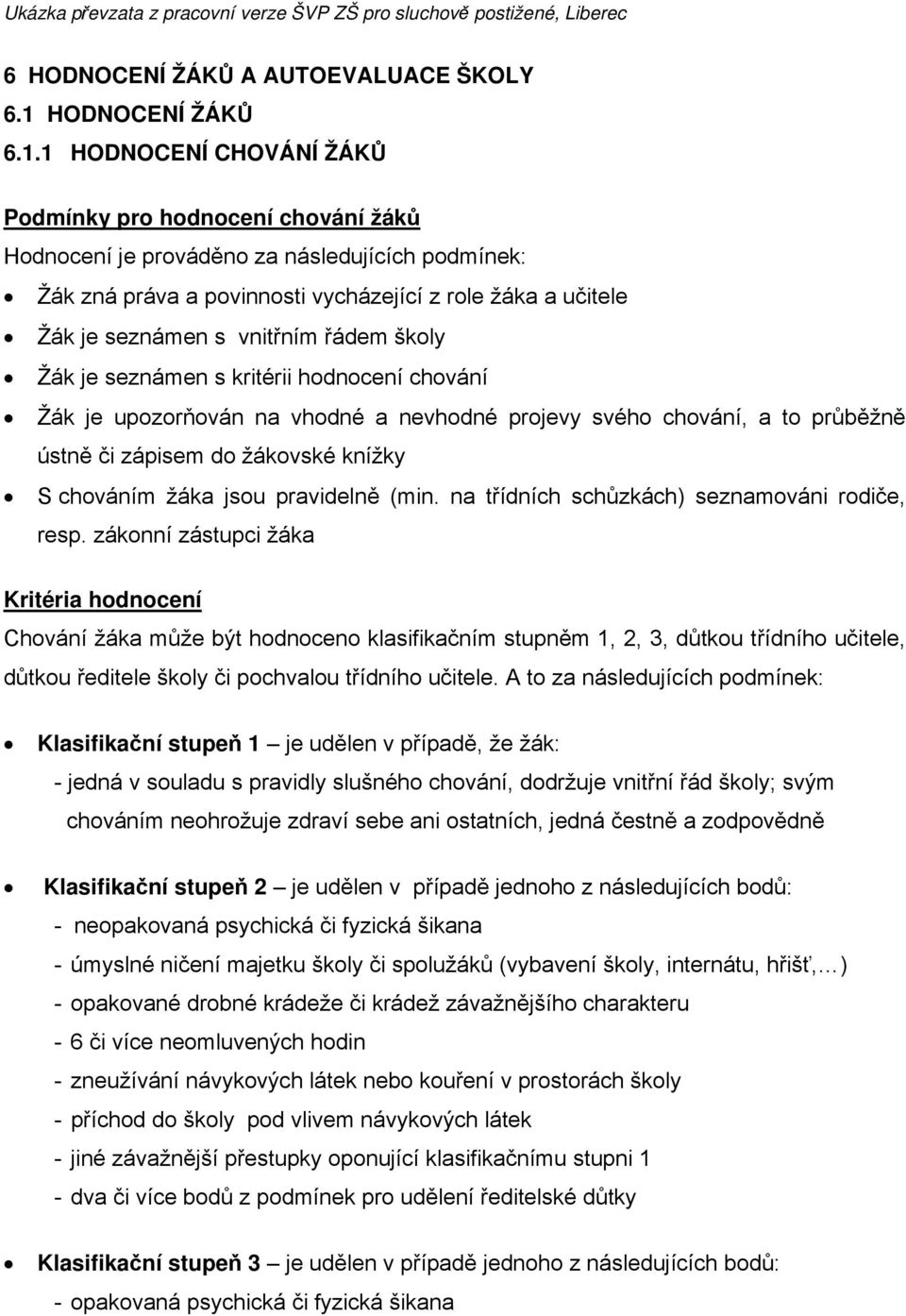 1 HODNOCENÍ CHOVÁNÍ ŽÁKŮ Podmínky pro hodnocení chování žáků Hodnocení je prováděno za následujících podmínek: Žák zná práva a povinnosti vycházející z role žáka a učitele Žák je seznámen s vnitřním