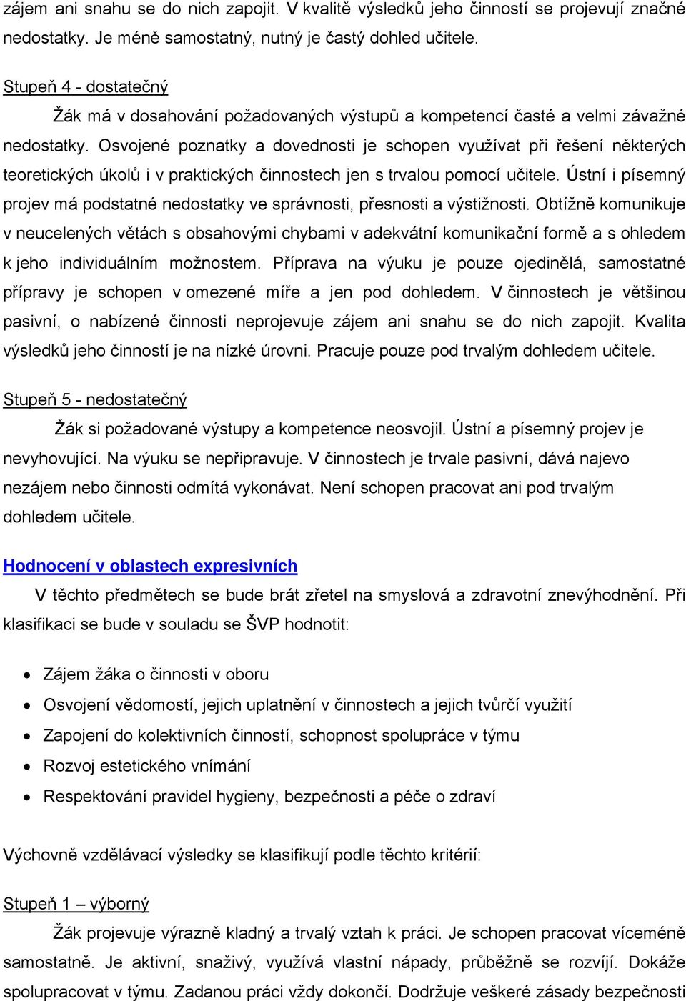 Osvojené poznatky a dovednosti je schopen využívat při řešení některých teoretických úkolů i v praktických činnostech jen s trvalou pomocí učitele.