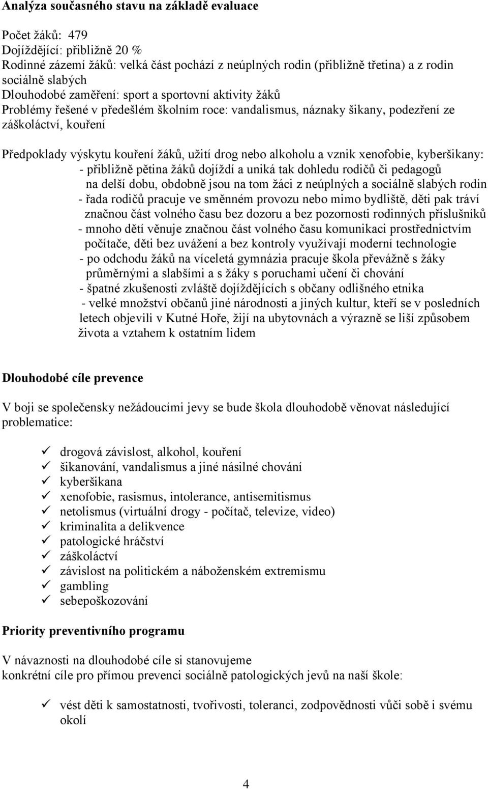 drog nebo alkoholu a vznik xenofobie, kyberšikany: - přibližně pětina žáků dojíždí a uniká tak dohledu rodičů či pedagogů na delší dobu, obdobně jsou na tom žáci z neúplných a sociálně slabých rodin