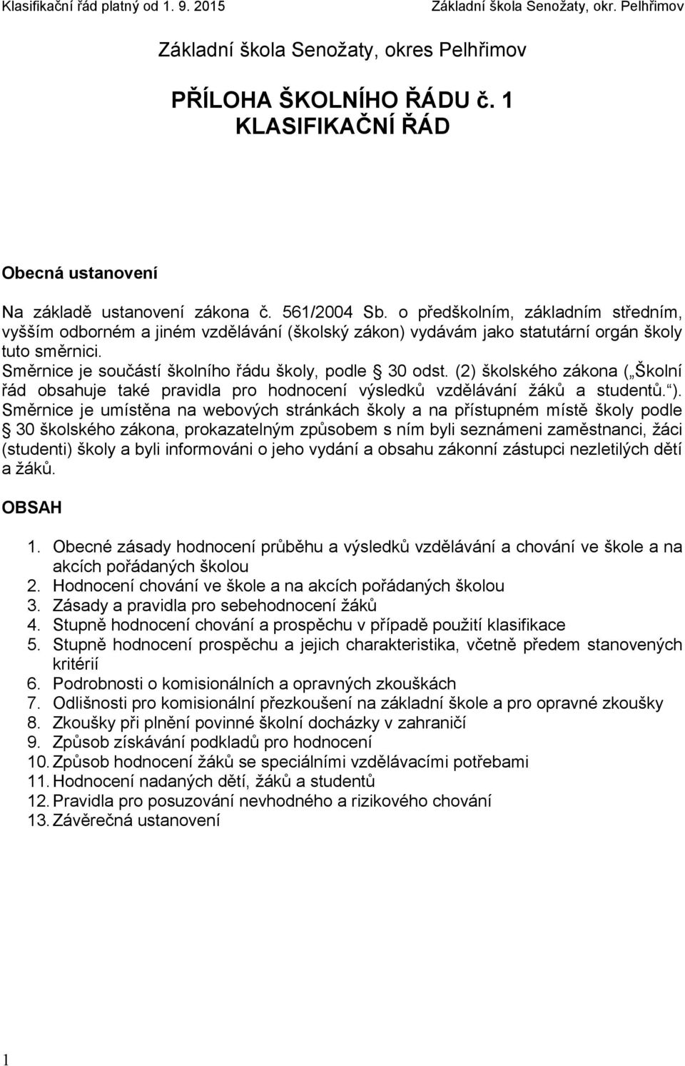 (2) školského zákona ( Školní řád obsahuje také pravidla pro hodnocení výsledků vzdělávání žáků a studentů. ).