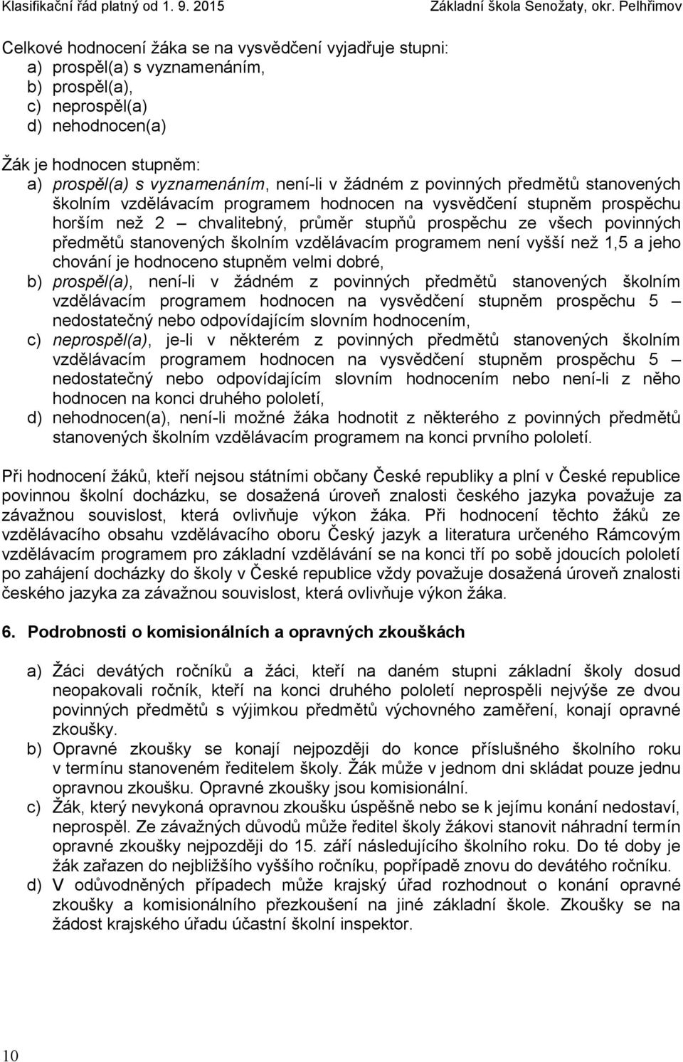 stanovených školním vzdělávacím programem není vyšší než 1,5 a jeho chování je hodnoceno stupněm velmi dobré, b) prospěl(a), není-li v žádném z povinných předmětů stanovených školním vzdělávacím