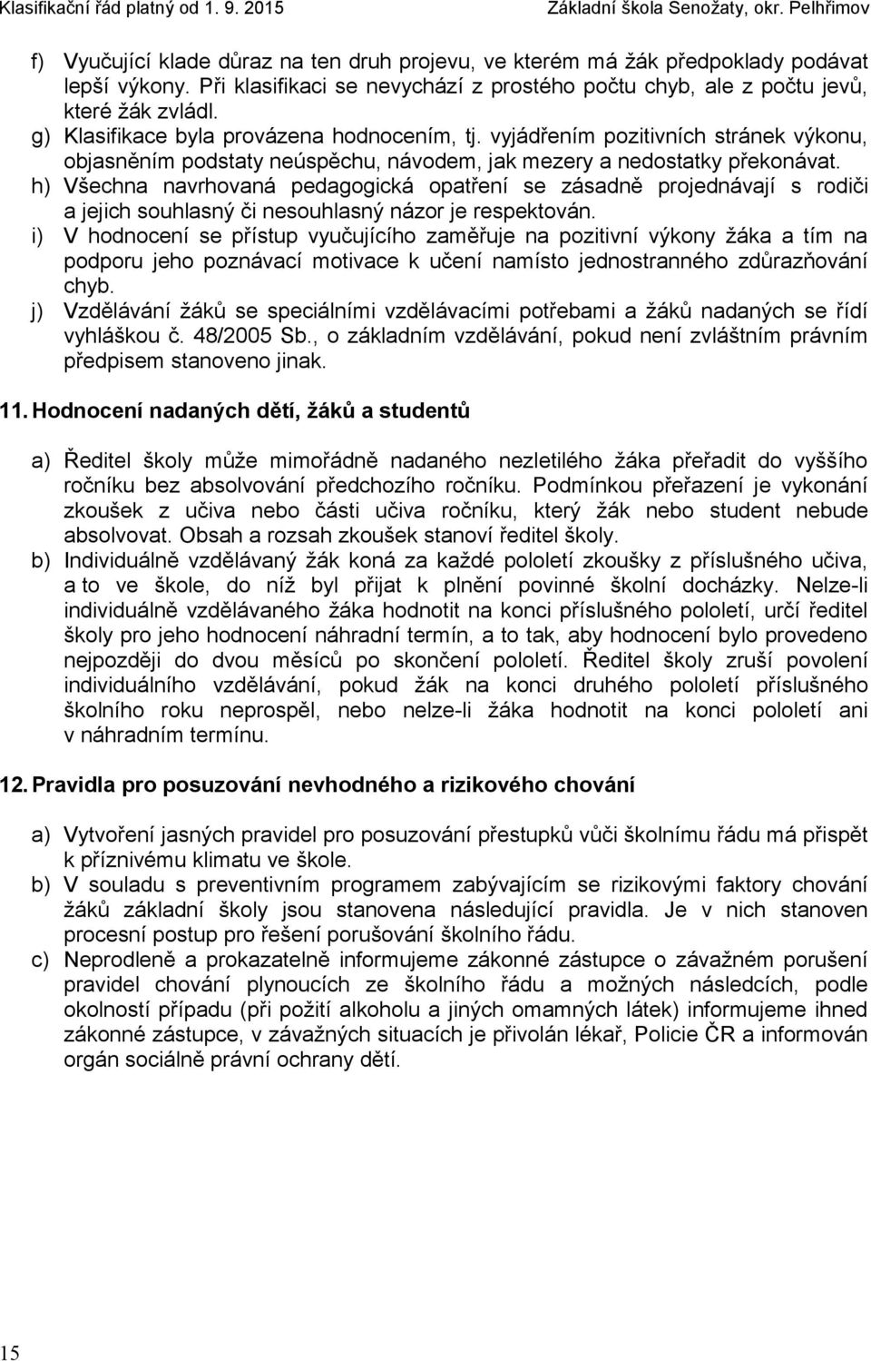 h) Všechna navrhovaná pedagogická opatření se zásadně projednávají s rodiči a jejich souhlasný či nesouhlasný názor je respektován.