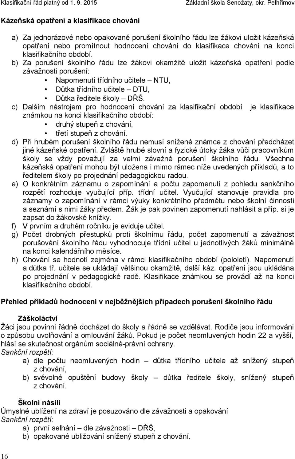 b) Za porušení školního řádu lze žákovi okamžitě uložit kázeňská opatření podle závažnosti porušení: Napomenutí třídního učitele NTU, Důtka třídního učitele DTU, Důtka ředitele školy DŘŠ.