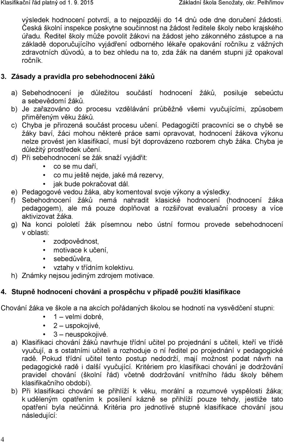 žák na daném stupni již opakoval ročník. 3. Zásady a pravidla pro sebehodnocení žáků a) Sebehodnocení je důležitou součástí hodnocení žáků, posiluje sebeúctu a sebevědomí žáků.