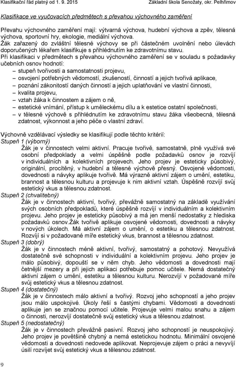 Při klasifikaci v předmětech s převahou výchovného zaměření se v souladu s požadavky učebních osnov hodnotí: stupeň tvořivosti a samostatnosti projevu, osvojení potřebných vědomostí, zkušeností,