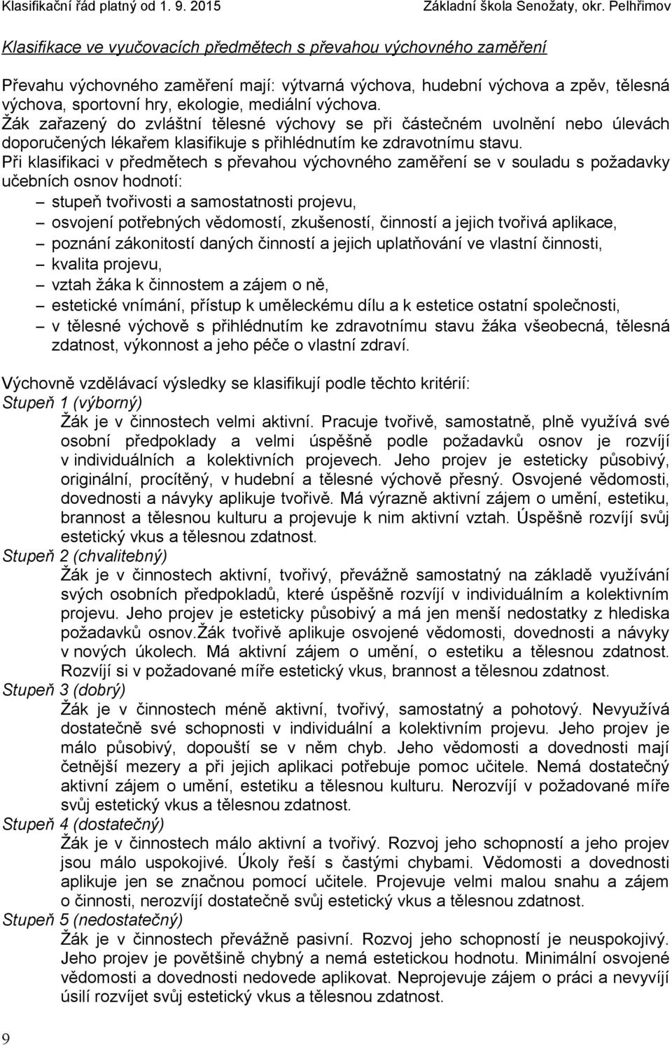 Při klasifikaci v předmětech s převahou výchovného zaměření se v souladu s požadavky učebních osnov hodnotí: stupeň tvořivosti a samostatnosti projevu, osvojení potřebných vědomostí, zkušeností,