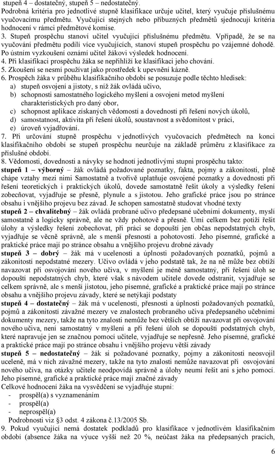 Vpřípadě, že se na vyučování předmětu podílí více vyučujících, stanoví stupeň prospěchu po vzájemné dohodě. Po ústním vyzkoušení oznámí učitel žákovi výsledek hodnocení. 4.