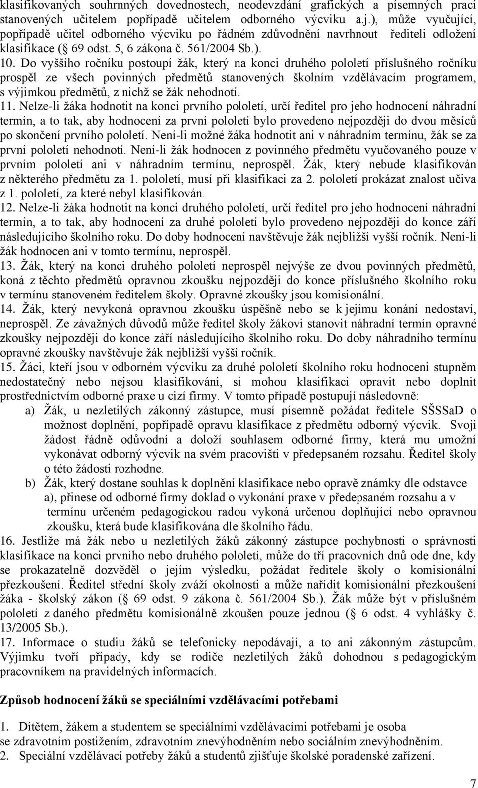 Do vyššího ročníku postoupí žák, který na konci druhého pololetí příslušného ročníku prospěl ze všech povinných předmětů stanovených školním vzdělávacím programem, s výjimkou předmětů, z nichž se žák