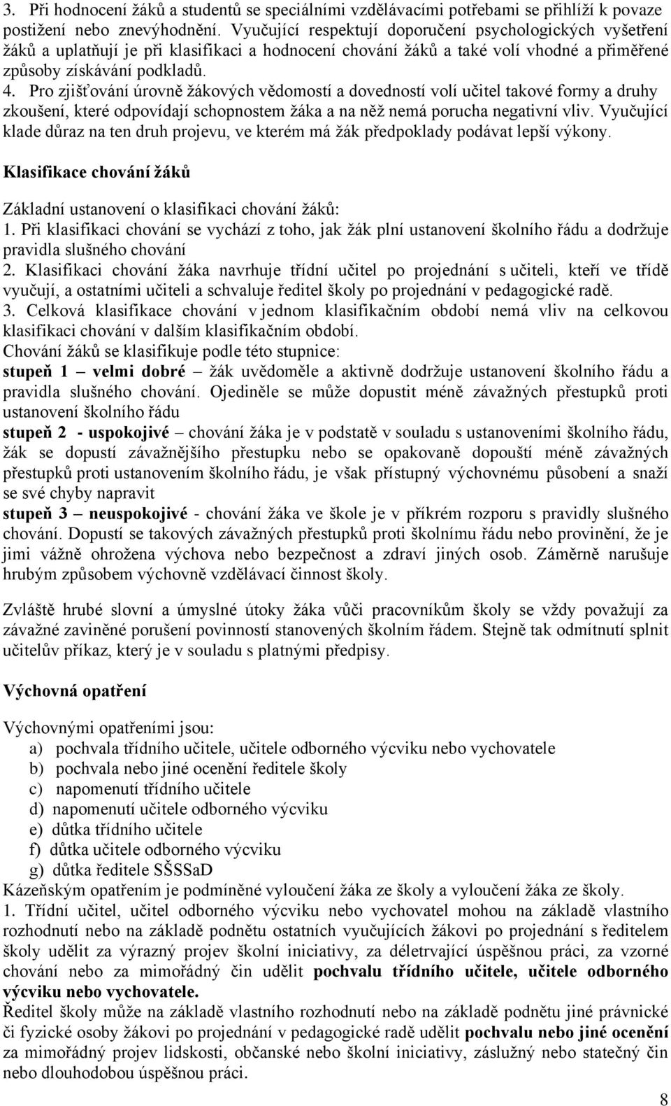 Pro zjišťování úrovně žákových vědomostí a dovedností volí učitel takové formy a druhy zkoušení, které odpovídají schopnostem žáka a na něž nemá porucha negativní vliv.