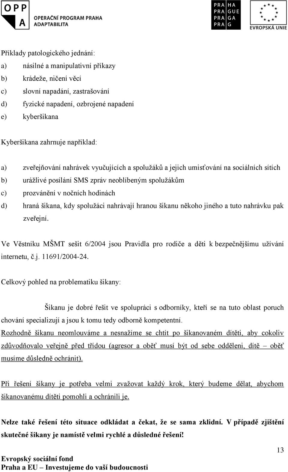 šikana, kdy spolužáci nahrávají hranou šikanu někoho jiného a tuto nahrávku pak zveřejní. Ve Věstníku MŠMT sešit 6/2004 jsou Pravidla pro rodiče a děti k bezpečnějšímu užívání internetu, č.j. 11691/2004-24.