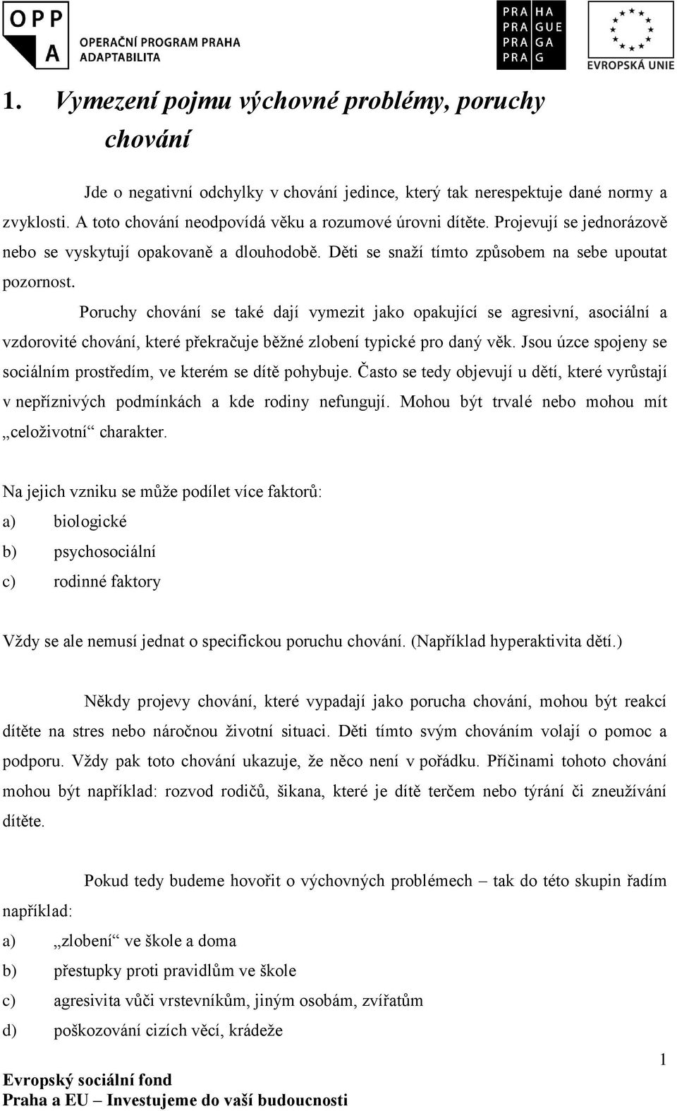 Poruchy chování se také dají vymezit jako opakující se agresivní, asociální a vzdorovité chování, které překračuje běžné zlobení typické pro daný věk.