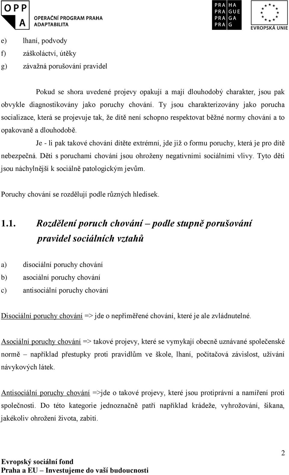 Je - li pak takové chování dítěte extrémní, jde již o formu poruchy, která je pro dítě nebezpečná. Děti s poruchami chování jsou ohroženy negativními sociálními vlivy.