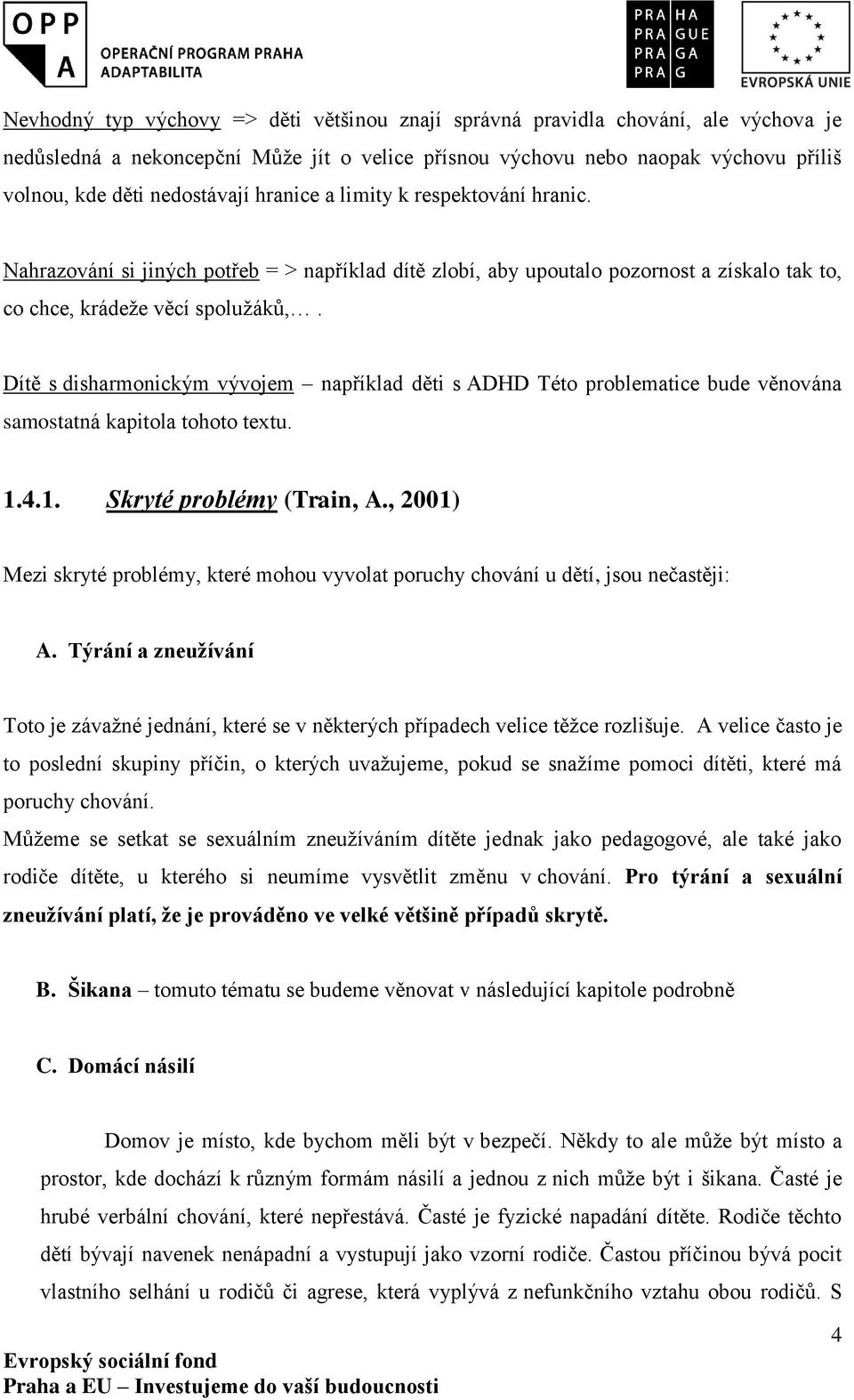 Dítě s disharmonickým vývojem například děti s ADHD Této problematice bude věnována samostatná kapitola tohoto textu. 1.4.1. Skryté problémy (Train, A.