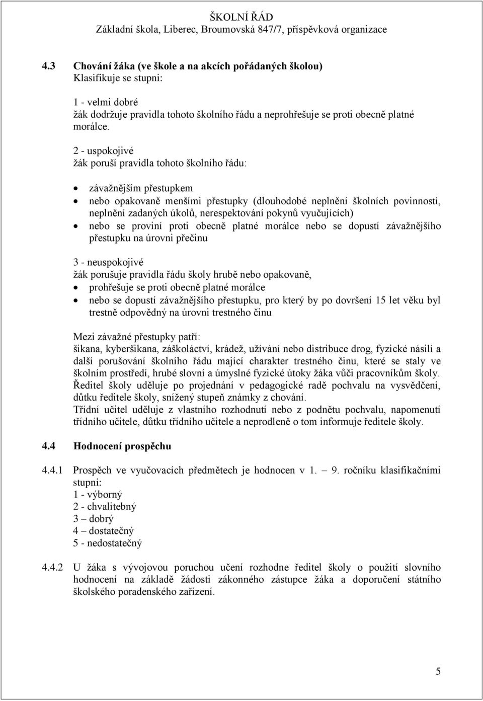 pokynů vyučujících) nebo se proviní proti obecně platné morálce nebo se dopustí závažnějšího přestupku na úrovni přečinu 3 - neuspokojivé žák porušuje pravidla řádu školy hrubě nebo opakovaně,