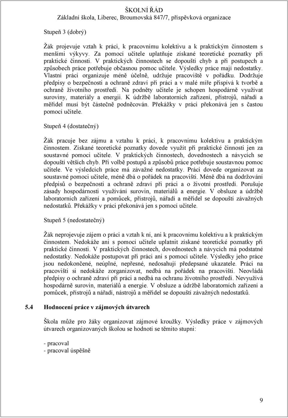 Vlastní práci organizuje méně účelně, udržuje pracoviště v pořádku. Dodržuje předpisy o bezpečnosti a ochraně zdraví při práci a v malé míře přispívá k tvorbě a ochraně životního prostředí.