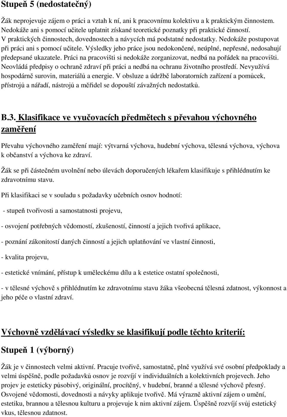 Nedokáže postupovat při práci ani s pomocí učitele. Výsledky jeho práce jsou nedokončené, neúplné, nepřesné, nedosahují předepsané ukazatele.