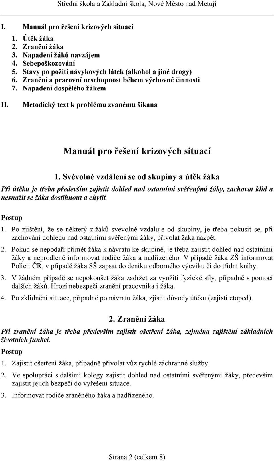 Svévolné vzdálení se od skupiny a útěk žáka Při útěku je třeba především zajistit dohled nad ostatními svěřenými žáky, zachovat klid a nesnažit se žáka dostihnout a chytit. Postup 1.